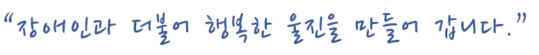 장애인과 더불어 행복한 울진을 만들어 갑니다.